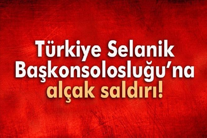 Türkiye Selanik Başkonsolosluğu´na alçak saldırı
