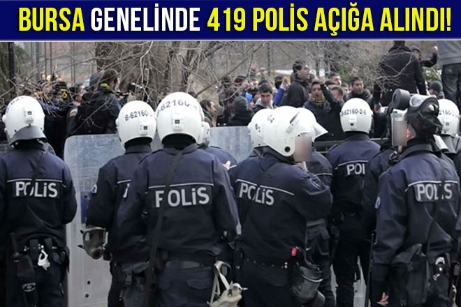 BURSA GENELİNDE 419 POLİS AÇIĞA ALINDI!