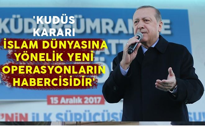 Cumhurbaşkanı Erdoğan: ´Kudüs kararı İslam dünyasına yönelik yeni operasyonların habercisidir´