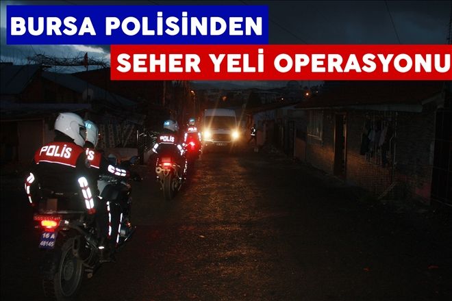 BURSA POLİSİNDEN SEHER YELİ OPERASYONU
