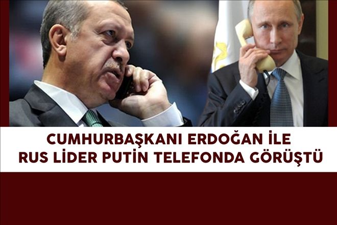 CUMHURBAŞKANI ERDOĞAN İLE RUS LİDER PUTİN TELEFONDA GÖRÜŞTÜ 