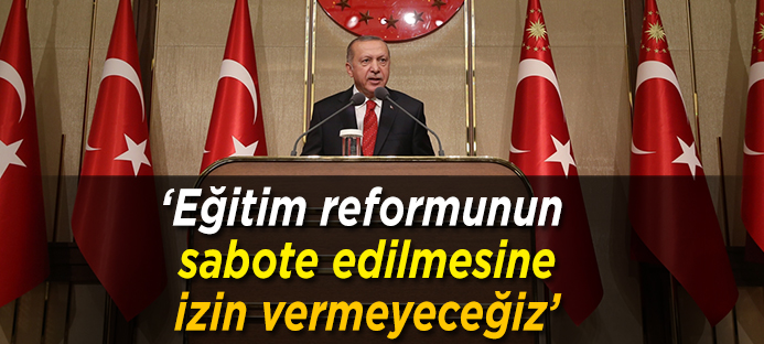Erdoğan: Eğitim reformunun sabote edilmesine izin vermeyeceğiz