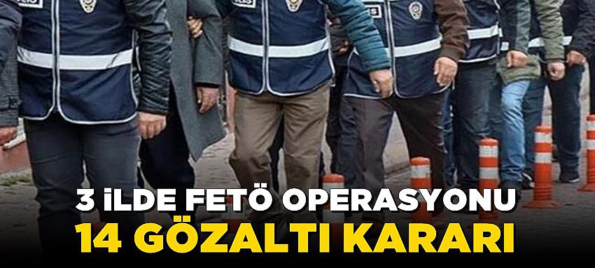 3 ilde FETÖ operasyonu: 14 gözaltı kararı