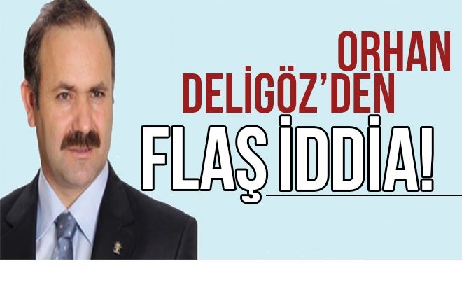 AK PARTİ ERZURUM MİLLETVEKİLİ ORHAN DELİGÖZ´DEN FLAŞ İDDİA!