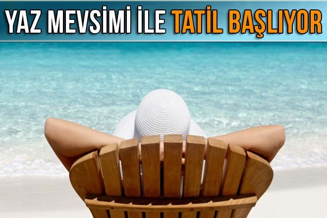 YAZ MEVSİMİ İLE TATİL BAŞLIYOR