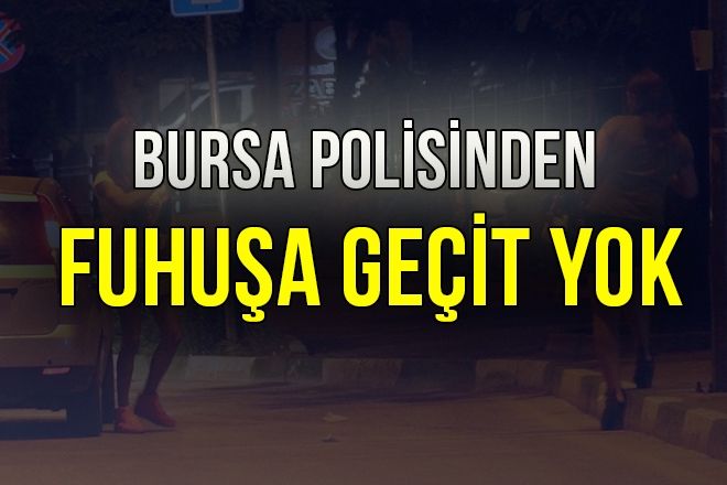 BURSA POLİSİNDEN FUHUŞA GEÇİT YOK