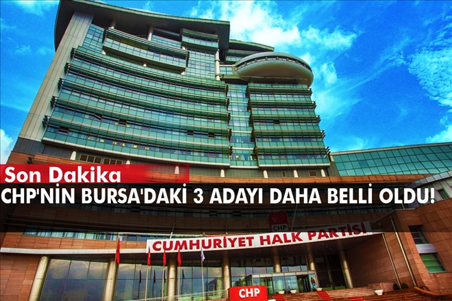 CHP´NİN BURSA´DAKİ 3 ADAYI DAHA BELLİ OLDU!