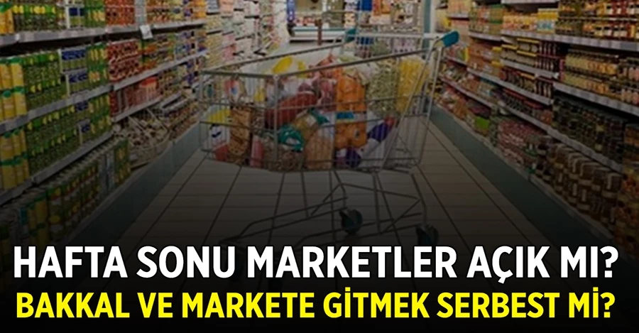 Hafta sonu marketler açık mı? Bakkal ve markete gitmek serbest mi?