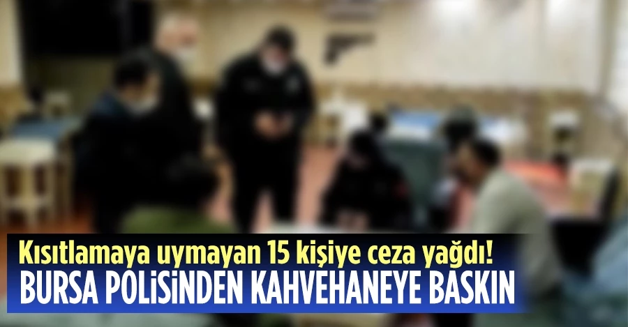 Bursa polisinden kısıtlamada kahvehane baskını! 15 kişiye ceza yağdı
