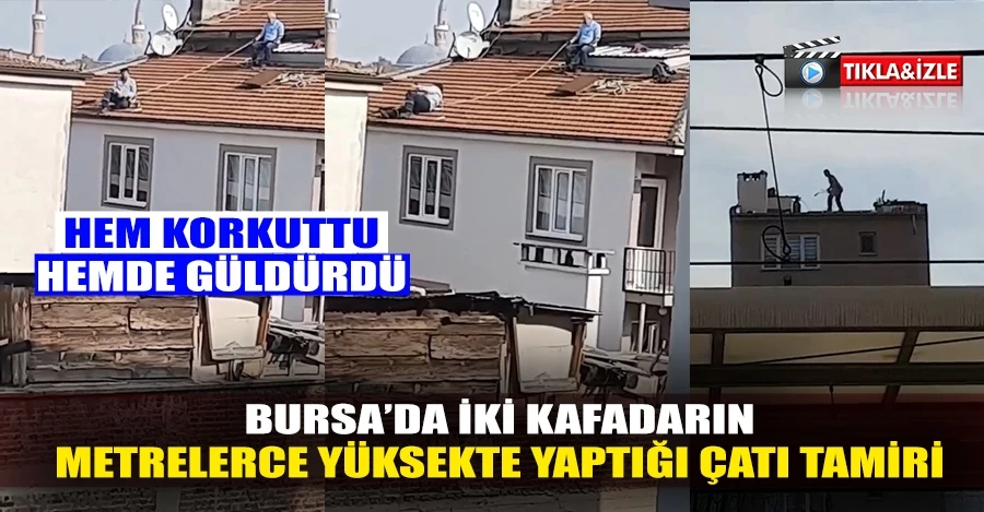 Bursa’da beline bağladığı ipin bir ucunu arkadaşına verip çatı tamir eden adam korkuttu  