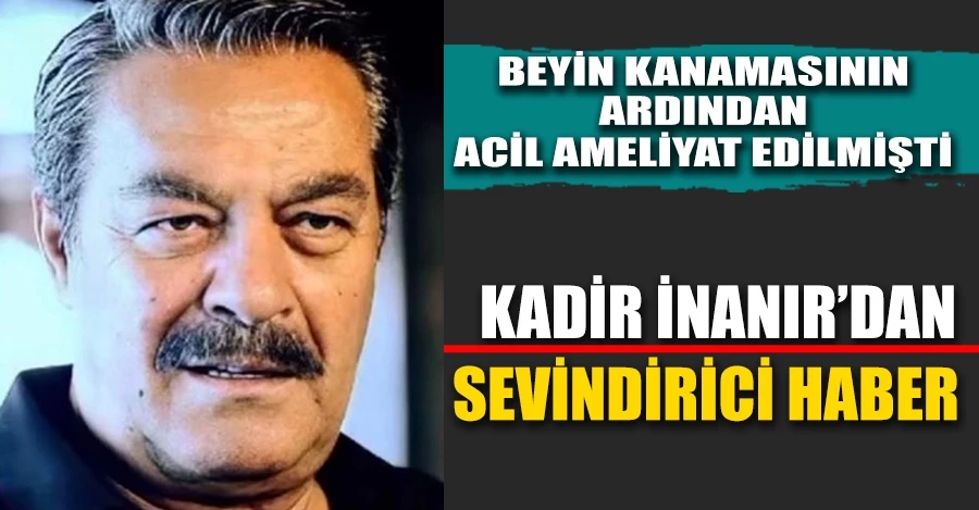 Yoğun bakımdan çıkan Kadir İnanır servise alındı   