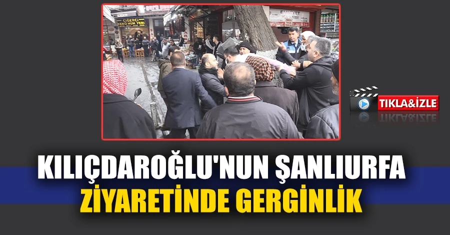 Kılıçdaroğlu’nun Şanlıurfa ziyaretinde gerginlik   