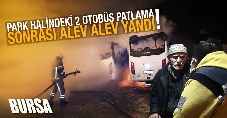 Park halindeki 2 otobüs patlama sonrası alev alev yandı, 2 kişi dumandan etkilendi
