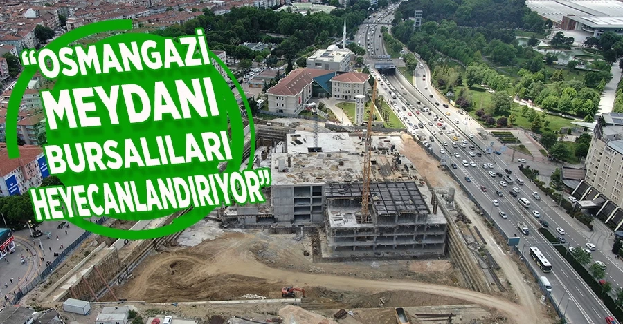 Büyükataman: “Osmangazi Meydanı, Bursalıları Heyecanlandırıyor”