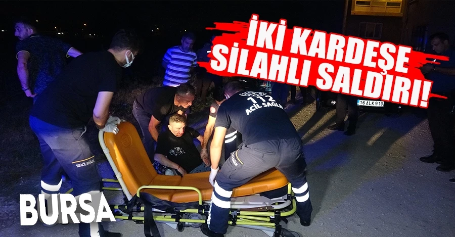  Bursa’da ağabey ve kardeşe silahlı saldırı 