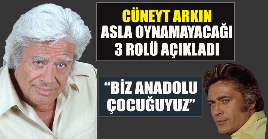 Cüneyt Arkın, asla oynamayacağı 3 rolü açıkladı