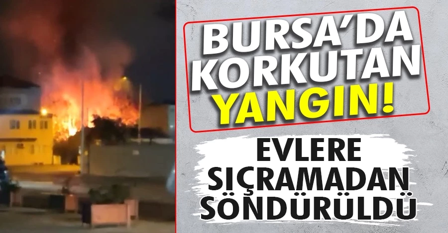 Bursa’da yangın evlere sıçramadan son anda söndürüldü   