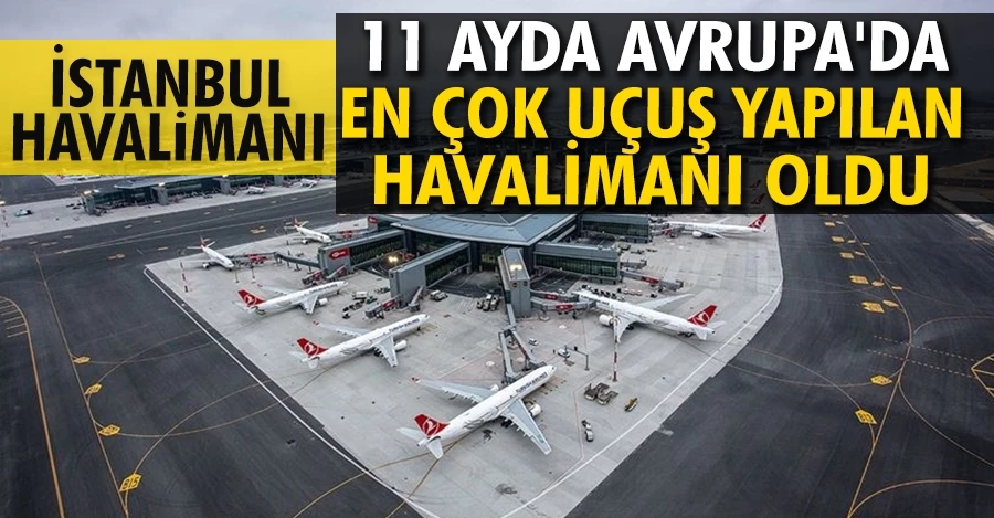 İstanbul Havalimanı, 11 ayda Avrupa