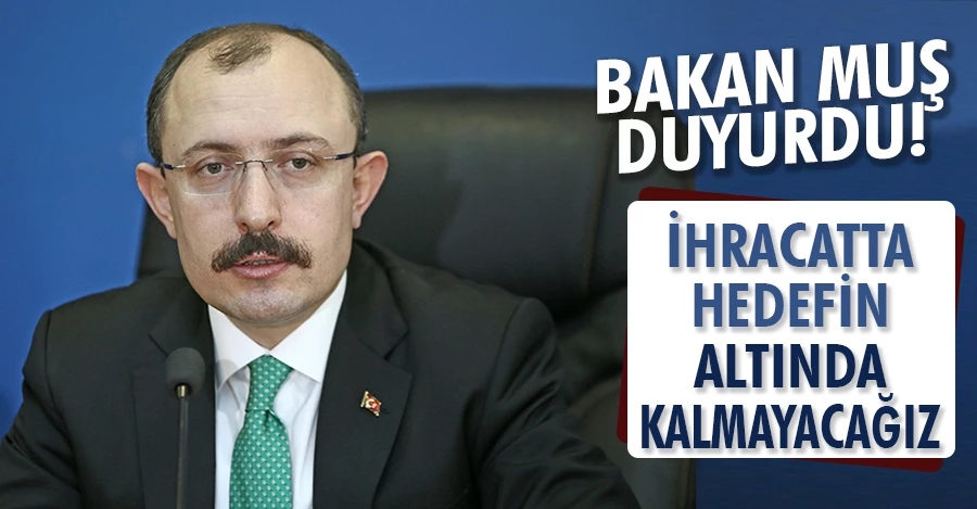 Ticaret Bakanı Mehmet Muş duyurdu: İhracatta hedefin altında kalmayacağız