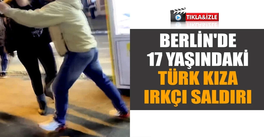 Berlin’de 17 yaşındaki Türk kıza ırkçı saldırı   