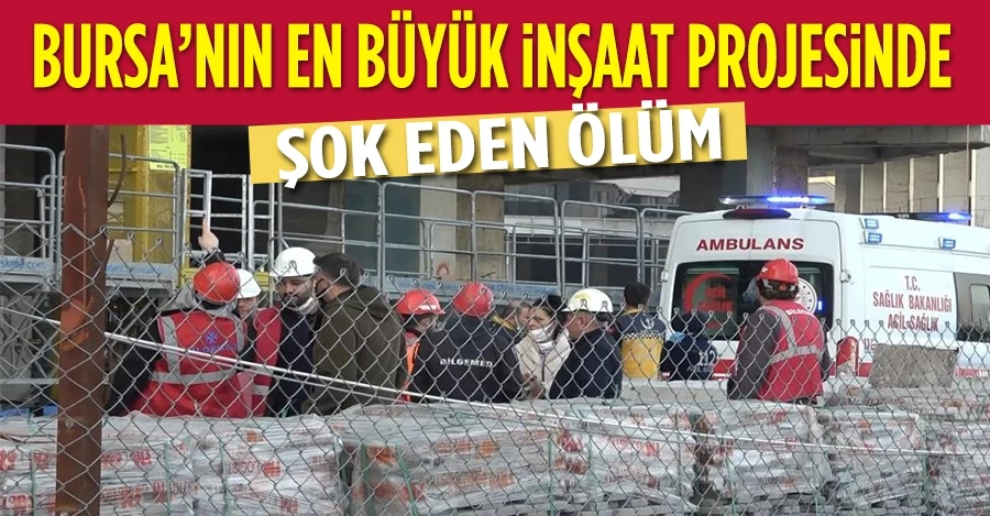 Bursa’nın en büyük inşaat projesinde şok ölüm
