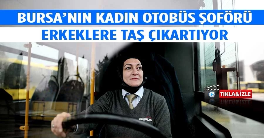 Bursa’nın kadın otobüs şoförü erkeklere taş çıkartıyor   