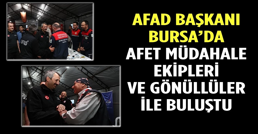 AFAD Başkanı Bursa’da afet müdahale ekipleri ve gönüllüler ile buluştu