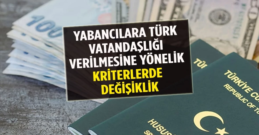 Yabancılara Türk vatandaşlığı verilmesine yönelik kriterlerde değişiklik!
