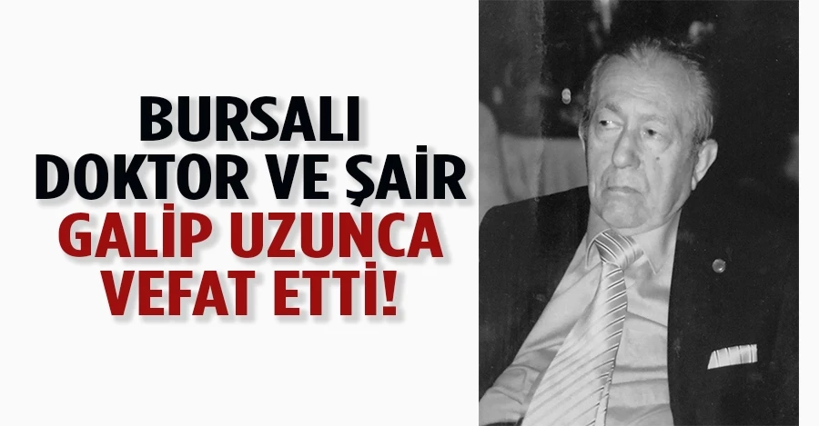 Bursalı doktor ve şair Galip Uzunca vefat etti 