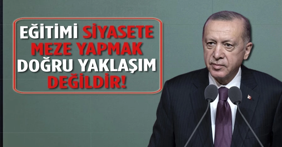 Cumhurbaşkanı Erdoğan: “Eğitimi siyasete meze yapmak doğru yaklaşım değildir”   