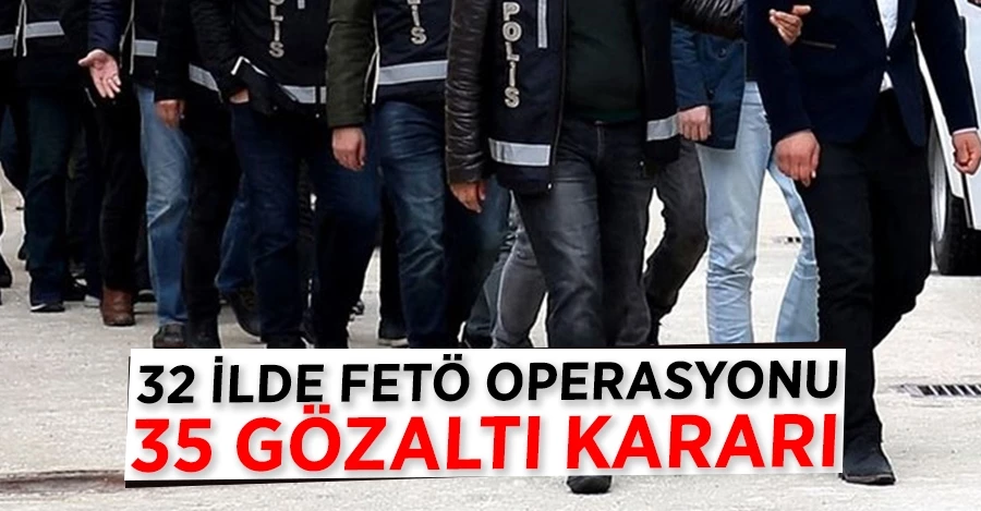 32 ilde FETÖ operasyonu: 35 gözaltı kararı