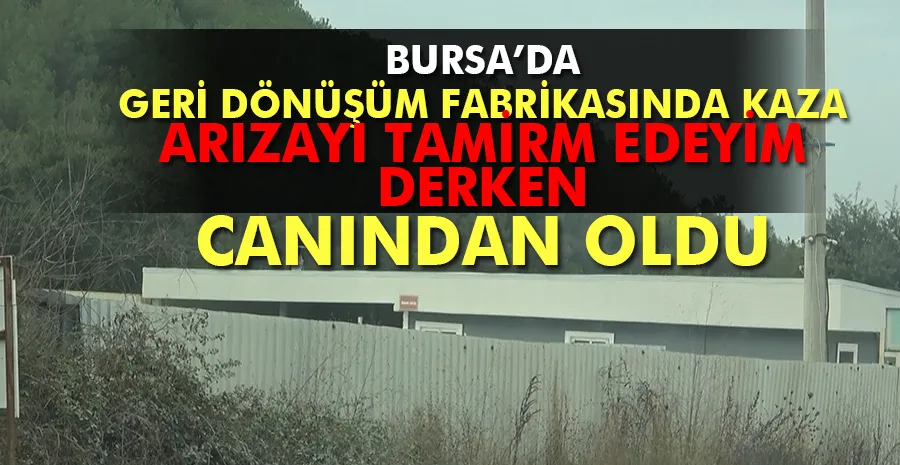 Bursa’da geri dönüşüm fabrikasında kaza...Yabancı uyruklu işçi hayatını kaybetti