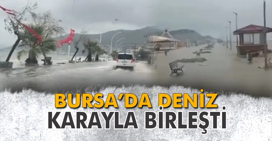 Bursa’da deniz karayla birleşti