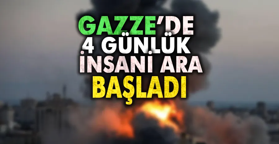 Gazze’de 4 günlük insani ara başladı