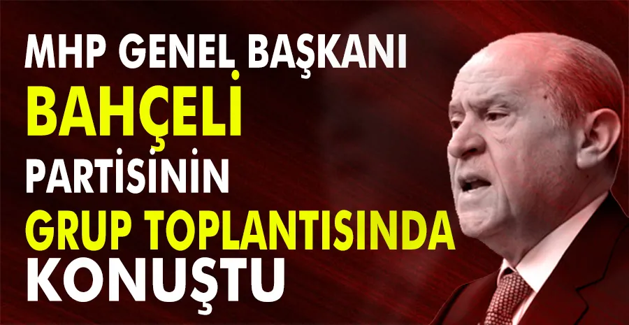 MHP Genel Başkanı Bahçeli partisinin grup toplantısında konuştu