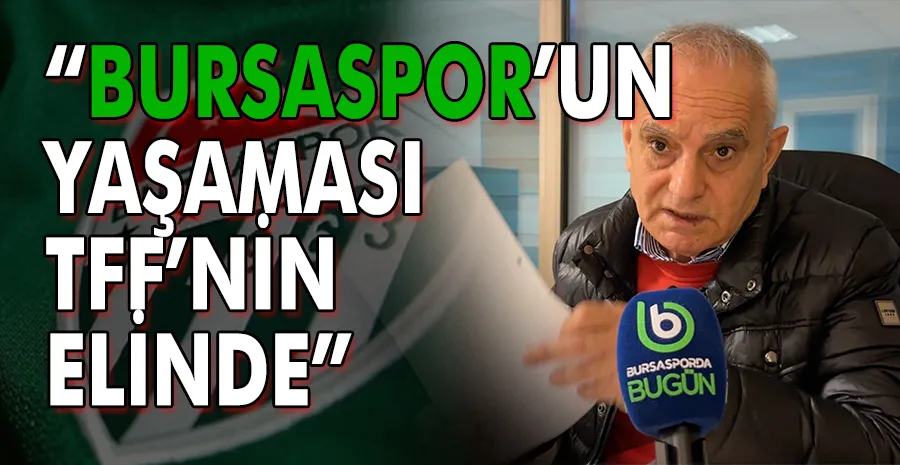 “Bursaspor’un yaşaması TFF’nin elinde”