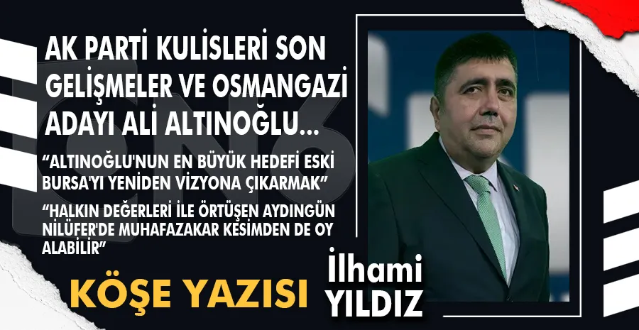 AK PARTİ KULİSLERİ SON GELİŞMELER VE OSMANGAZİ ADAYI ALİ ALTINOĞLU...