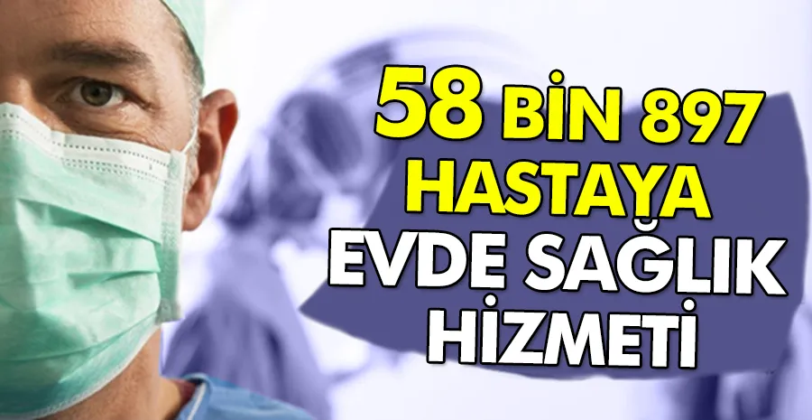  58 BİN 897 HASTAYA EVDE SAĞLIK HİZMETİ