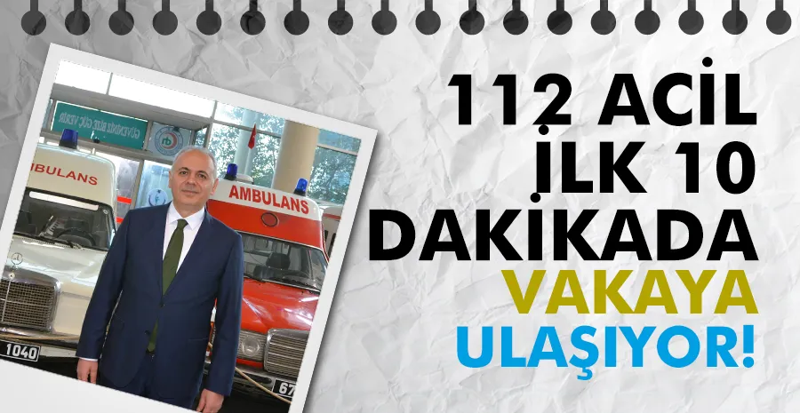  112 ACİL İLK 10 DAKİKADA VAKAYA ULAŞIYOR!