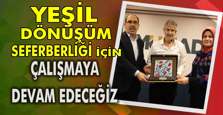 YEŞİL DÖNÜŞÜM SEFERBERLİĞİ İÇİN ÇALIŞMAYA DEVAM EDECEĞİZ