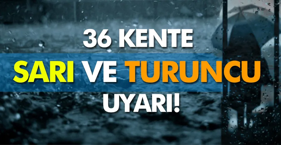 36 kente sarı ve turuncu kodlu uyarı verildi!