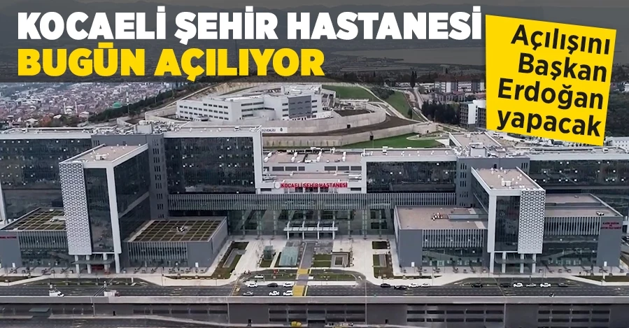 Kocaeli Şehir Hastanesi bugün açılıyor