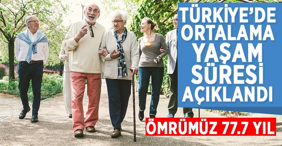 Türkiye’de ortalama yaşam süresi açıklandı: Ömrümüz 77.7 yıl