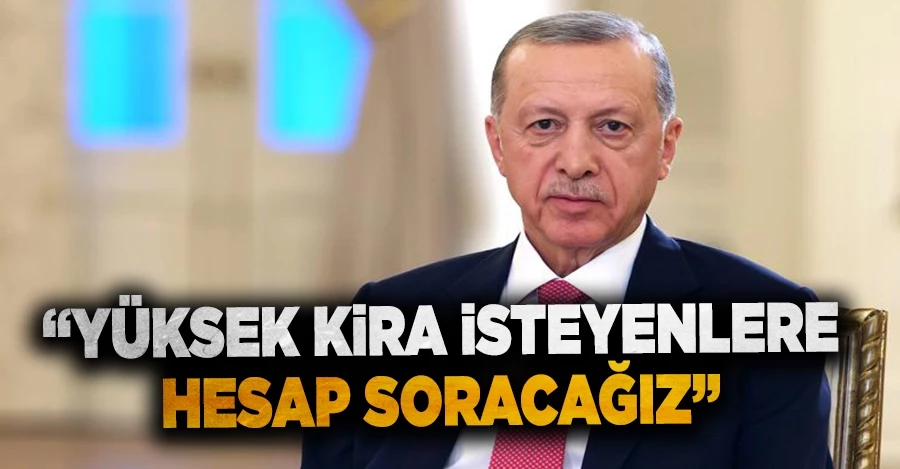 Cumhurbaşkanı Erdoğan: Yüksek kira isteyenlere hesap soracağız