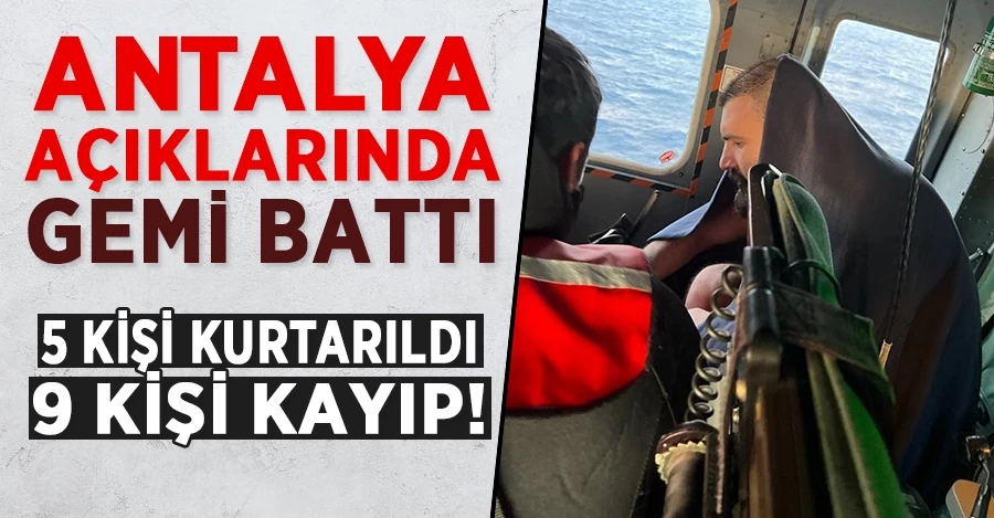 Antalya açıklarında gemi battı: 5 kişi kurtarıldı, 9 kişi kayıp!	