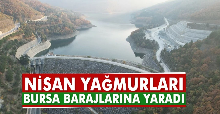 Nisan yağmurları Bursa barajlarına yaradı   