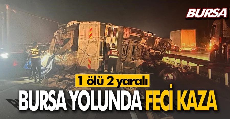  Bursa yolunda feci kaza: 1 ölü, 2 yaralı 