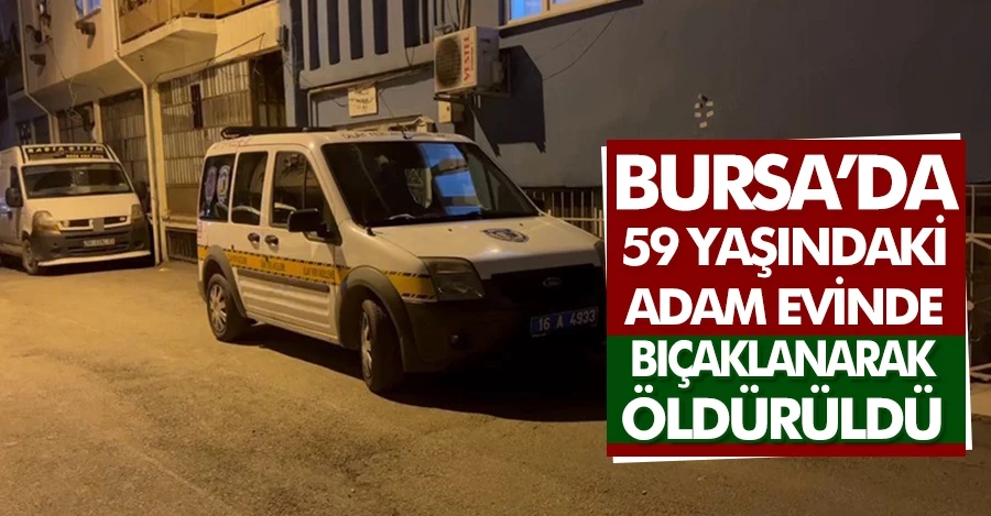 Bursa’da 59 yaşındaki adam evinde bıçaklanarak öldürüldü  
