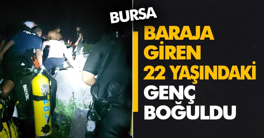  Bursa’da baraja giren 22 yaşındaki genç boğuldu   
