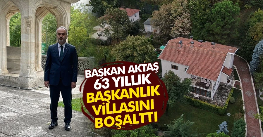  Büyükşehir Belediye Başkanı Aktaş 63 yıllık başkanlık villasını boşalttı 